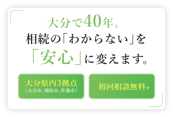 大分で40年。相続の「わからない」を「安心」に変えます。 大分県内3拠点（大分市、別府市、杵築市）/初回無料相談